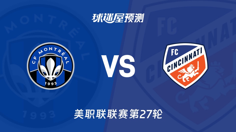 美职联：蒙特利尔CFvs辛辛那提FC预测分析 谁先破僵局？