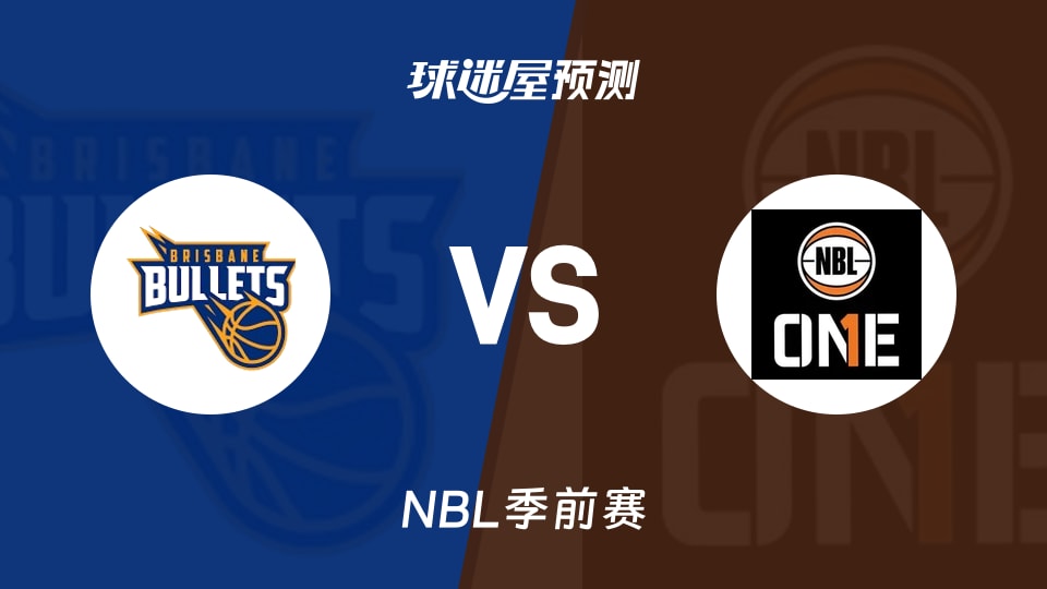 NBL比赛前瞻:布里斯班子弹vs澳甲联北部精选队预测分析(2026年08月22日)