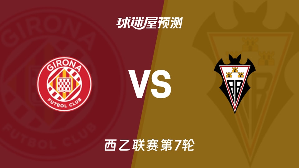 西乙比赛前瞻:赫罗纳vs阿尔瓦塞特预测分析(2026年09月26日)