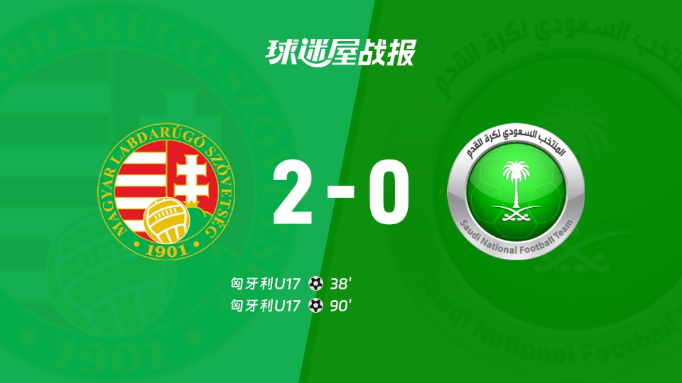 【国际友谊八月】匈牙利U17vs沙特阿拉伯U17比赛结果：匈牙利U17(2-0)沙特阿拉伯U17比分战报(2026年08月26日)