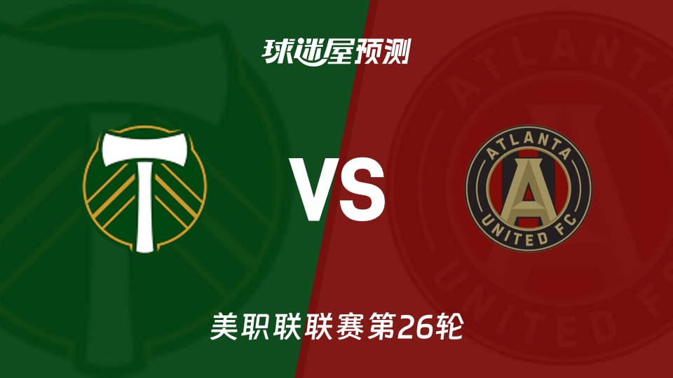 美职联:波特兰伐木工vs亚特兰大联预测分析主场火力能否延续