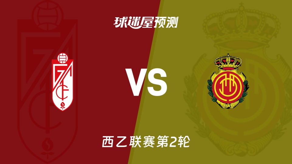 西乙:格拉纳达vs马略卡预测分析格拉纳达主场能否破荒