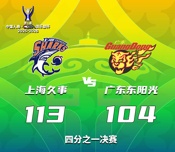 CBA俱乐部杯-上海113-104广东晋级杯赛四强，奎因37分，洛夫顿31+7+11
