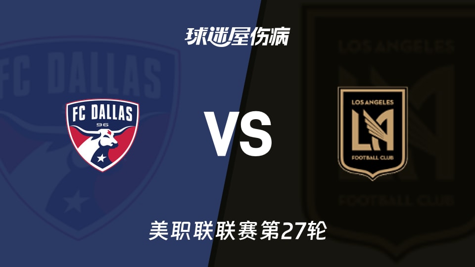 【美职联联赛第27轮】达拉斯FCvs洛杉矶FC伤病名单最新(2026年09月27日)