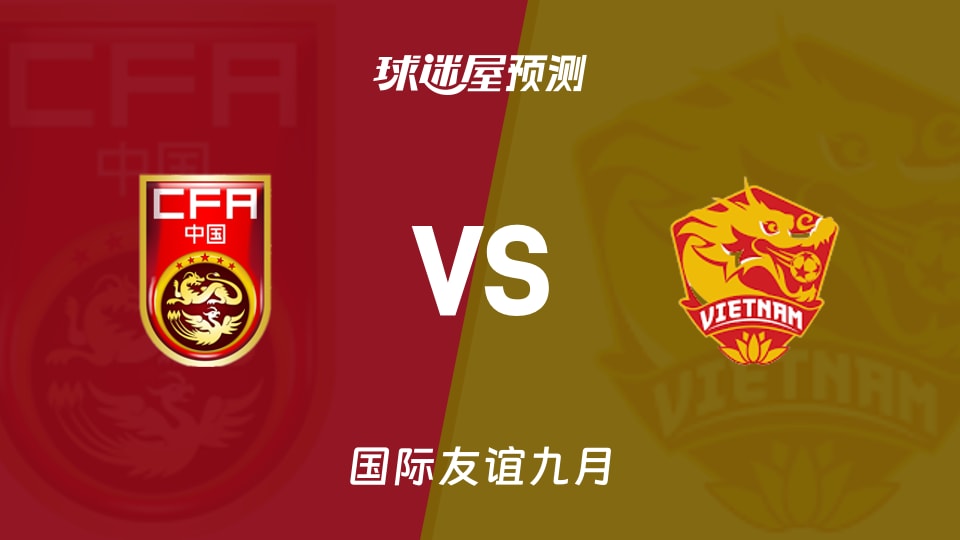 国际友谊比赛前瞻：中国女足vs越南女足预测分析(2026年09月09日)