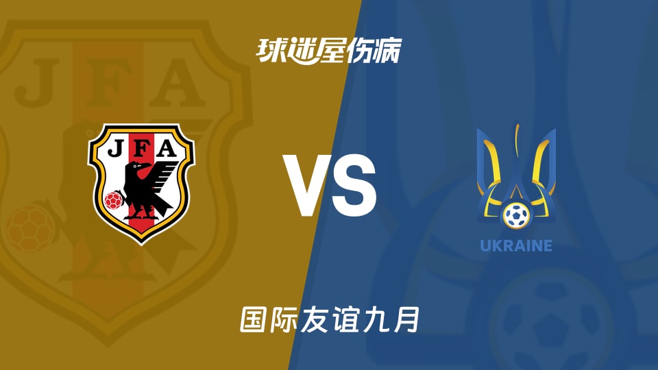 【国际友谊九月】日本U18vs乌克兰U18伤病名单最新(2026年09月23日)