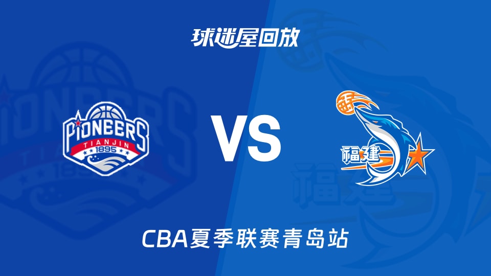 【CBA夏季联赛青岛站】天津vs福建录像回放在线观看(2026年09月05日)