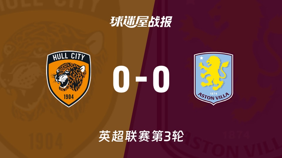 【英超联赛第3轮】赫尔城vs阿斯顿维拉比赛结果：赫尔城(0-0)阿斯顿维拉比分战报(2026年09月06日)