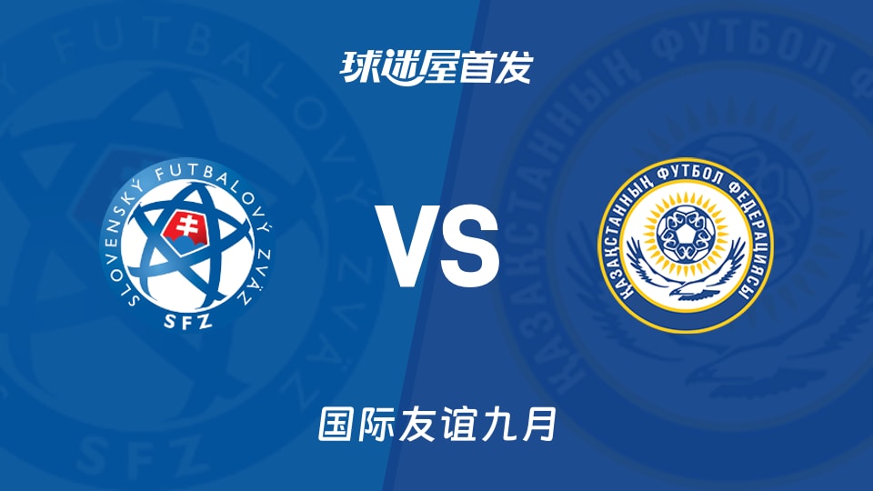 【国际友谊】斯洛伐克U19vs哈萨克斯坦U19首发阵容名单(2026年09月25日)