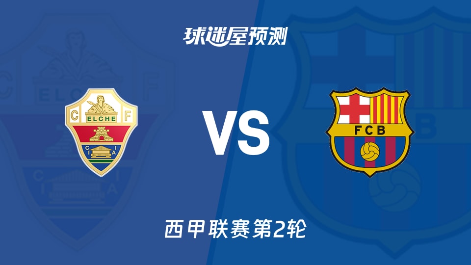 西甲:埃尔切vs巴萨预测分析巴萨停赛多，埃尔切抢分？