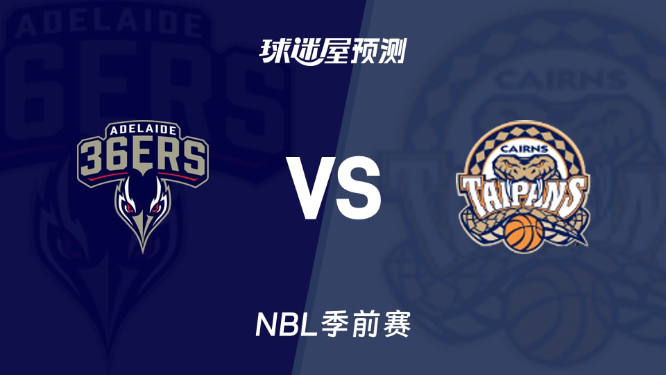 NBL比赛前瞻：阿德莱德36人vs凯恩斯太攀蛇预测分析(2026年09月05日)