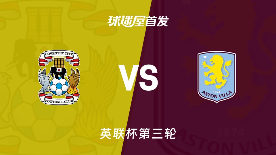 【英联杯】考文垂vs阿斯顿维拉首发阵容名单(2026年09月17日)