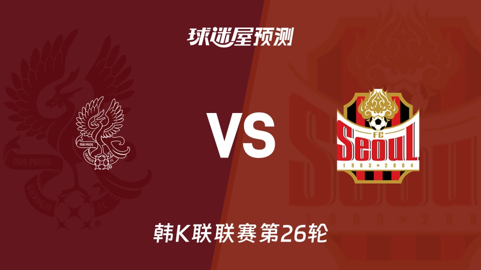 韩K联:光州FCvsFC首尔预测分析光州主场能否止住丢分势头
