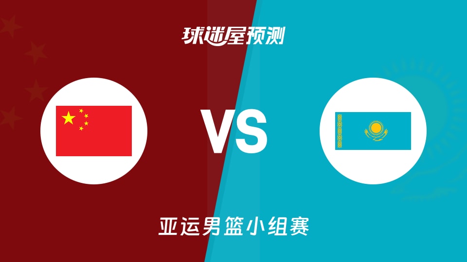 亚运男篮比赛前瞻：中国vs哈萨克斯坦预测分析(2026年09月11日)