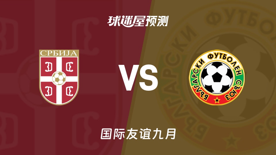 国际友谊比赛前瞻:塞尔维亚U19vs保加利亚U19预测分析(2026年09月24日)