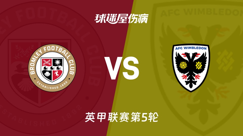 【英甲联赛第5轮】布罗姆利vsAFC温布尔登伤病名单最新(2026年09月08日)