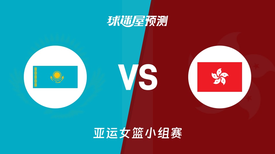 亚运女篮比赛前瞻：哈萨克斯坦女篮vs中国香港女篮预测分析(2026年09月22日)
