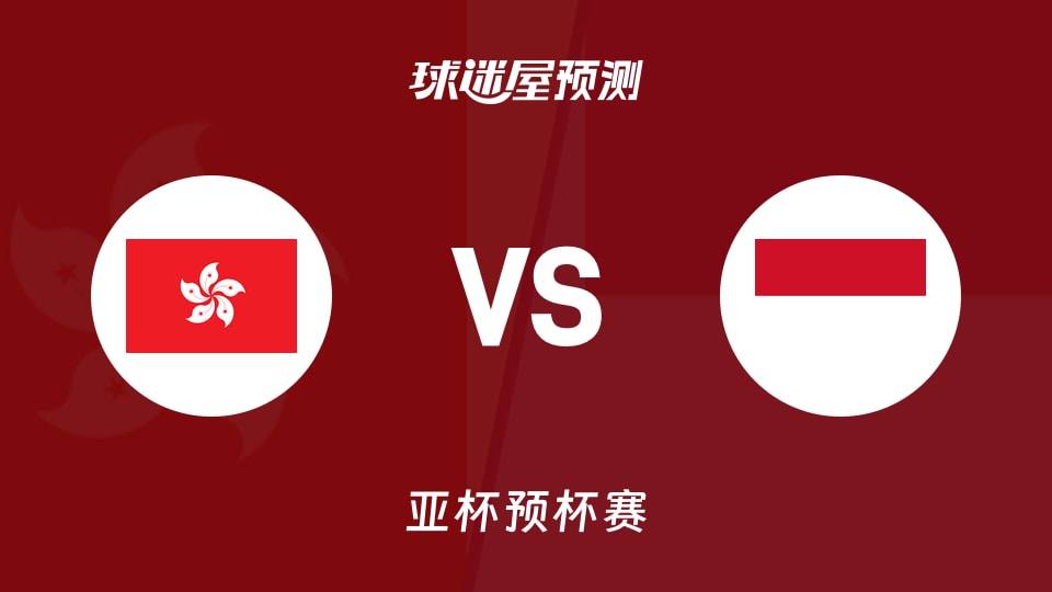 亚杯预比赛前瞻:中国香港vs印尼预测分析(2026年08月30日)
