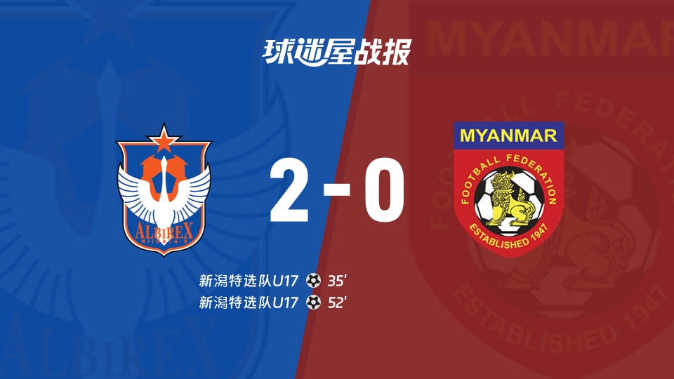 【国际友谊九月】新潟特选队U17vs缅甸U17比赛结果：新潟特选队U17(2-0)缅甸U17比分战报(2026年09月21日)