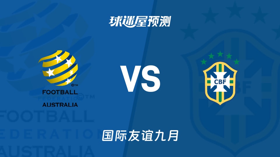 国际友谊:澳大利亚vs巴西预测分析巴西火力足，澳主场难守？