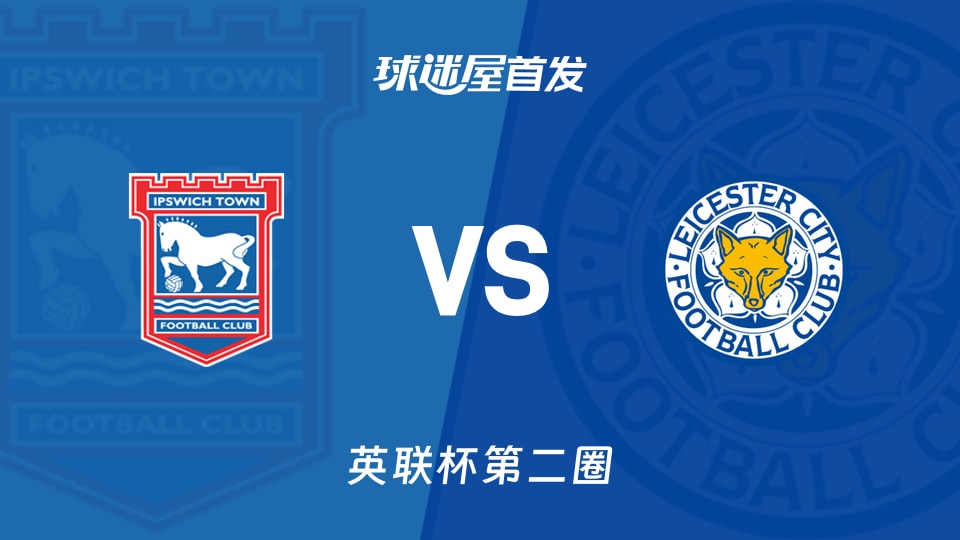 【英联杯】伊普斯维奇vs莱斯特城首发阵容名单(2026年08月26日)