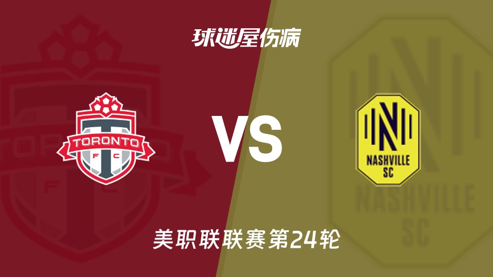 【美职联联赛第24轮】多伦多FCvs纳什维尔SC伤病名单最新(2026年09月10日)