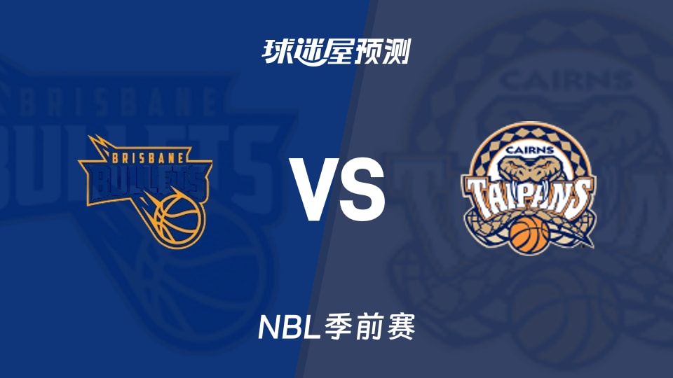 NBL比赛前瞻：布里斯班子弹vs凯恩斯太攀蛇预测分析(2026年09月12日)