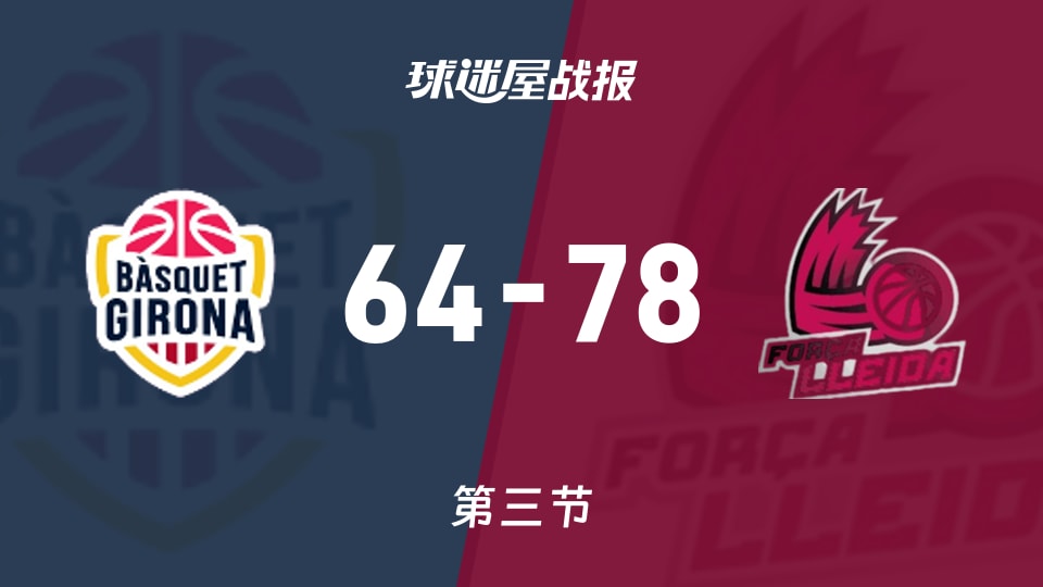 俱乐部友谊赛常规赛：三节结束，莱里达以78-64领先吉罗纳
